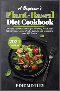 A Beginner's Plant-Based Diet Cookbook (2021 Edition)