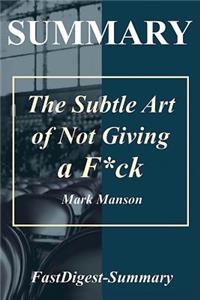 Summary the Subtle Art of Not Giving a F*ck: Mark Manson - A Counterintuitive Approach to Living a Good Life