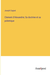 Clement d'Alexandrie; Sa doctrine et sa polemique
