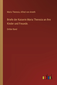 Briefe der Kaiserin Maria Theresia an ihre Kinder und Freunde.