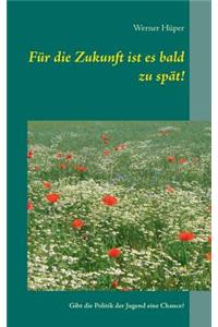 Für die Zukunft ist es bald zu spät!