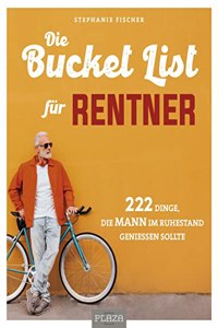 Die Bucket List fur Rentner: 222 Dinge, die MANN im Ruhestand genieÃŸen sollte