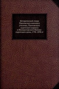 Istoricheskij ocherk Pavlovskago voennago uchilischa, Pavlovskago kadetskago korpusa i Imperatorskago Voenno-sirotskago doma, 1798-1898 gg.