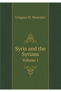 Syria and the Syrians Volume 1