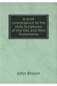A Brief Concordance to the Holy Scriptures of the Old and New Testaments