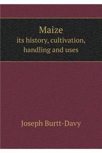 Maize Its History, Cultivation, Handling and Uses