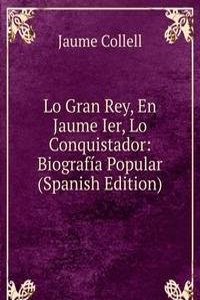 Lo Gran Rey, En Jaume Ier, Lo Conquistador: Biografia Popular (Spanish Edition)