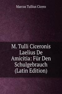 M. Tulli Ciceronis Laelius De Amicitia: Fur Den Schulgebrauch (Latin Edition)