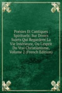 Poesies Et Cantiques Spirituels: Sur Divers Sujets Qui Regardent La Vie Interieure, Ou L'esprit Du Vrai Christianisme, Volume 2 (French Edition)