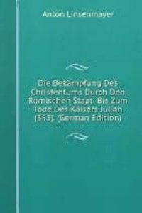 Die Bekampfung Des Christentums Durch Den Romischen Staat: Bis Zum Tode Des Kaisers Julian (363). (German Edition)