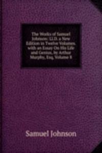 Works of Samuel Johnson: Ll.D. a New Edition in Twelve Volumes. with an Essay On His Life and Genius, by Arthur Murphy, Esq, Volume 8