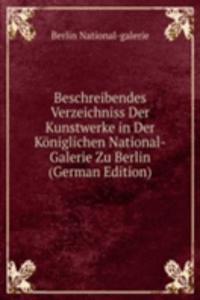 Beschreibendes Verzeichniss Der Kunstwerke in Der Koniglichen National-Galerie Zu Berlin (German Edition)