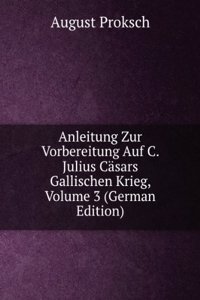 Anleitung Zur Vorbereitung Auf C. Julius Casars Gallischen Krieg, Volume 3 (German Edition)
