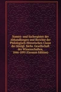 Namen- und Sachregister der Abhandlungen und Berichte der Philologisch-Historischen Classe der Konigl. Sachs. Gesellschaft der Wissenschaften, 1846-1895 (German Edition)