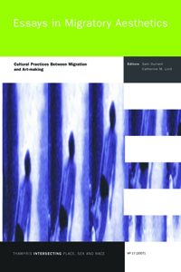 Essays in Migratory Aesthetics: Cultural Practices Between Migration and Art-Making: Cultural Practices Between Migration and Art-making
