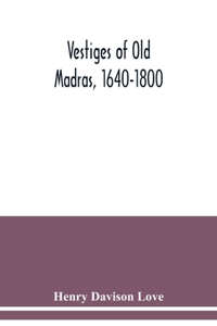 Vestiges of Old Madras, 1640-1800