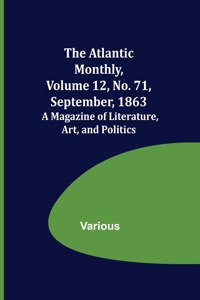 Atlantic Monthly, Volume 12, No. 71, September, 1863; A Magazine of Literature, Art, and Politics