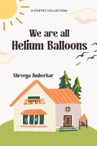 We are all Helium Balloons - Twenty one poems from an ordinary life