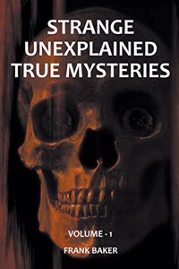 Strange Unexplained True Mysteries - Volume 1