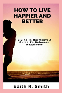 How to Live Happier and Better