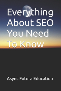 Everything About SEO You Need To Know