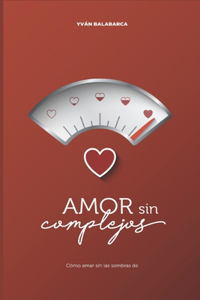 Amor sin complejos: Cómo amar sin las sombras del pasado