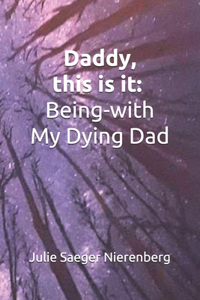 Daddy, this is it. Being-with My Dying Dad