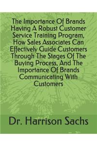 The Importance Of Brands Having A Robust Customer Service Training Program, How Sales Associates Can Effectively Guide Customers Through The Stages Of The Buying Process, And The Importance Of Brands Communicating With Customers