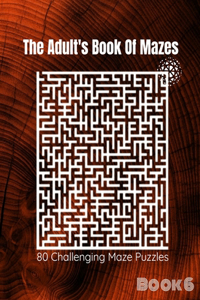 The Adult's Book Of Mazes: 80 Challenging Maze Puzzles - Hours of Fun, Stress Relief and Relaxion [Book-6]