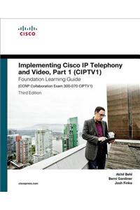 Implementing Cisco IP Telephony and Video, Part 1 (CIPTV1) Foundation Learning Guide (CCNP Collaboration Exam 300-070 CIPTV1)