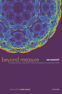 Beyond Measure: Modern Physics, Philosophy and the Meaning of Quantum Theory