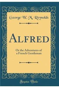 Alfred: Or the Adventures of a French Gentleman (Classic Reprint)