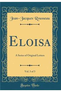 Eloisa, Vol. 3 of 3: A Series of Original Letters (Classic Reprint)