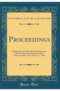 Proceedings: Eighty-Seventh Annual Communication Held in the City of Toronto; July 15th and 16th, A. D. 1942 A. L., 5942 (Classic Reprint)