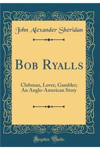 Bob Ryalls: Clubman, Lover, Gambler; An Anglo-American Story (Classic Reprint)