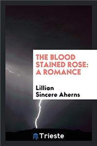 The Blood Stained Rose: A Romance