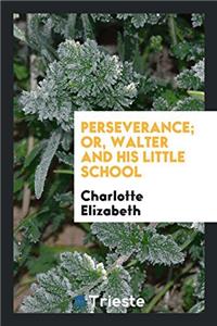PERSEVERANCE; OR, WALTER AND HIS LITTLE