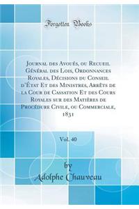 Journal Des AvouÃ©s, Ou Recueil GÃ©nÃ©ral Des Lois, Ordonnances Royales, DÃ©cisions Du Conseil d'Ã?tat Et Des Ministres, ArrÃªts de la Cour de Cassation Et Des Cours Royales Sur Des MatiÃ¨res de ProcÃ©dure Civile, Ou Commerciale, 1831, Vol. 40