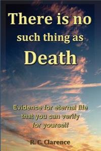 There Is No Such Thing As Death: Evidence for eternal life that you can verify for yourself