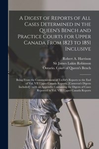 A Digest of Reports of All Cases Determined in the Queen's Bench and Practice Courts for Upper Canada From 1823 to 1851 Inclusive [microform]