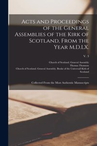 Acts and Proceedings of the General Assemblies of the Kirk of Scotland, From the Year M.D.LX.