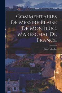 Commentaires De Messire Blaise De Montluc, Mareschal De France