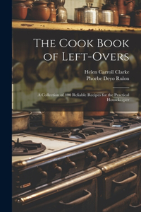 Cook Book of Left-overs; a Collection of 400 Reliable Recipes for the Practical Housekeeper