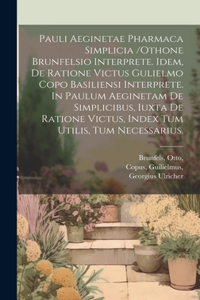 Pauli Aeginetae Pharmaca Simplicia /othone Brunfelsio Interprete. Idem, De Ratione Victus Gulielmo Copo Basiliensi Interprete. In Paulum Aeginetam De Simplicibus, Iuxta De Ratione Victus, Index Tum Utilis, Tum Necessarius.