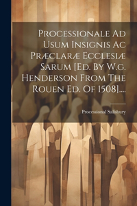 Processionale Ad Usum Insignis Ac Præclaræ Ecclesiæ Sarum [ed. By W.g. Henderson From The Rouen Ed. Of 1508]....