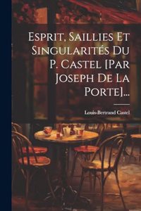 Esprit, Saillies Et Singularités Du P. Castel [par Joseph De La Porte]...