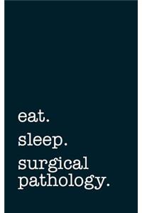 eat. sleep. surgical pathology. - Lined Notebook