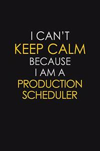 I Can't Keep Calm Because I Am A Production Scheduler