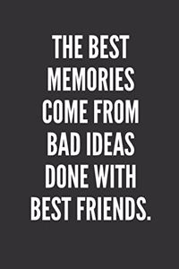 The Best Memories Come From Bad Ideas Done With Best Friends.