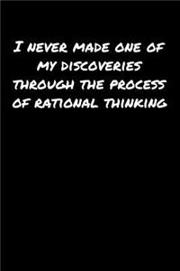 I Never Made One Of My Discoveries Through The Process Of Rational Thinking